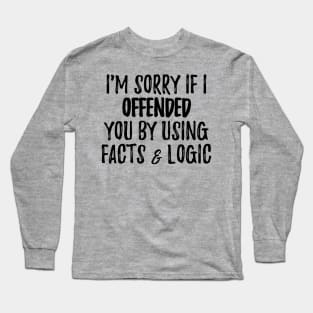 I'm Sorry If I Offended You By Using Facts & Logic Long Sleeve T-Shirt